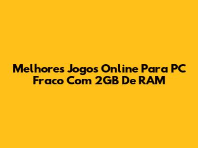 Melhores Jogos Online Para PC Fraco Com 2GB De RAM
