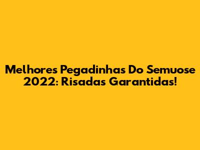 Melhores Pegadinhas Do Semuose 2022: Risadas Garantidas!
