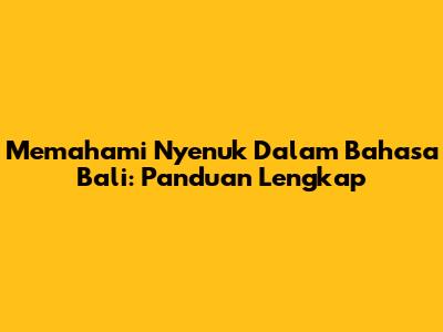 Memahami 'Nyenuk' Dalam Bahasa Bali: Panduan Lengkap