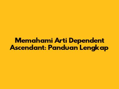 Memahami Arti Dependent Ascendant: Panduan Lengkap