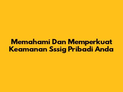 Memahami Dan Memperkuat Keamanan Sssig Pribadi Anda
