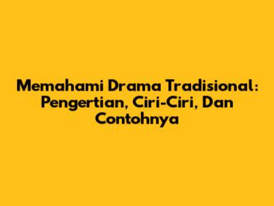 Memahami Drama Tradisional: Pengertian, Ciri-Ciri, Dan Contohnya