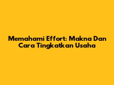 Memahami Effort: Makna Dan Cara Tingkatkan Usaha