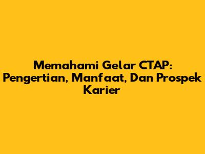 Memahami Gelar CTAP: Pengertian, Manfaat, Dan Prospek Karier