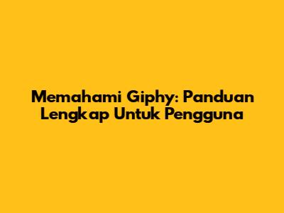 Memahami Giphy: Panduan Lengkap Untuk Pengguna