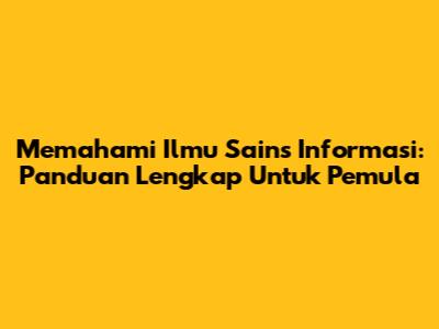 Memahami Ilmu Sains Informasi: Panduan Lengkap Untuk Pemula