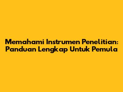 Memahami Instrumen Penelitian: Panduan Lengkap Untuk Pemula
