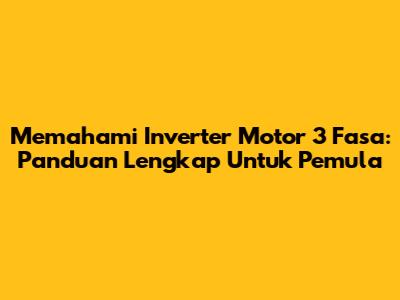Memahami Inverter Motor 3 Fasa: Panduan Lengkap Untuk Pemula