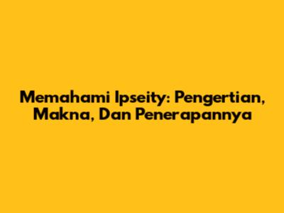Memahami Ipseity: Pengertian, Makna, Dan Penerapannya