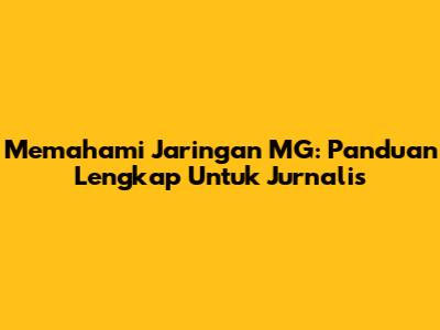 Memahami Jaringan MG: Panduan Lengkap Untuk Jurnalis