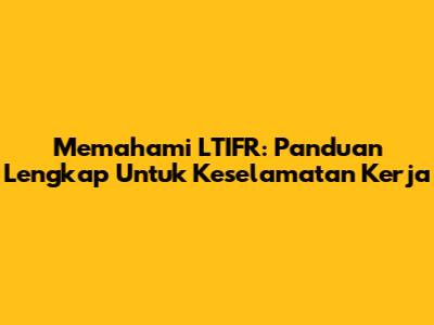 Memahami LTIFR: Panduan Lengkap Untuk Keselamatan Kerja
