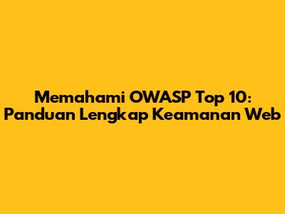 Memahami OWASP Top 10: Panduan Lengkap Keamanan Web