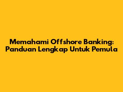 Memahami Offshore Banking: Panduan Lengkap Untuk Pemula