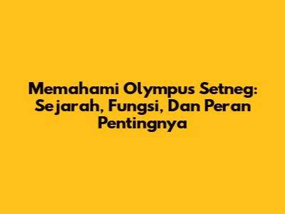 Memahami Olympus Setneg: Sejarah, Fungsi, Dan Peran Pentingnya