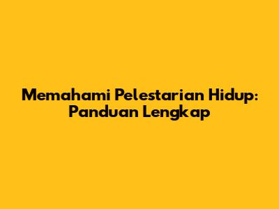 Memahami Pelestarian Hidup: Panduan Lengkap