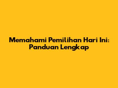Memahami Pemilihan Hari Ini: Panduan Lengkap