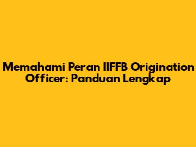 Memahami Peran IIFFB Origination Officer: Panduan Lengkap