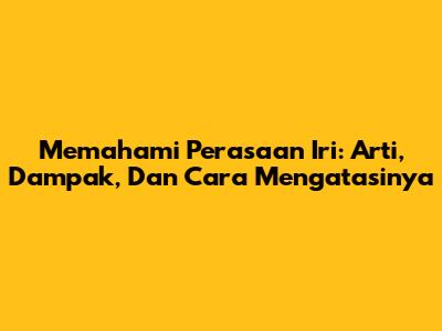 Memahami Perasaan Iri: Arti, Dampak, Dan Cara Mengatasinya