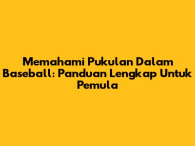 Memahami Pukulan Dalam Baseball: Panduan Lengkap Untuk Pemula