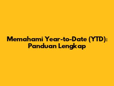 Memahami Year-to-Date (YTD): Panduan Lengkap