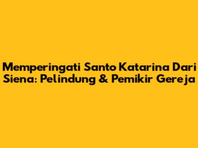 Memperingati Santo Katarina Dari Siena: Pelindung & Pemikir Gereja