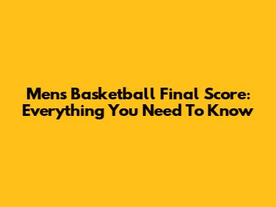 Men's Basketball Final Score: Everything You Need To Know
