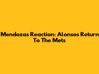 Mendoza's Reaction: Alonso's Return To The Mets