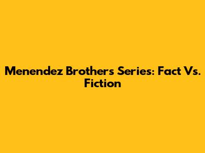 Menendez Brothers Series: Fact Vs. Fiction