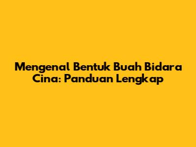 Mengenal Bentuk Buah Bidara Cina: Panduan Lengkap