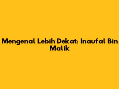 Mengenal Lebih Dekat: Inaufal Bin Malik