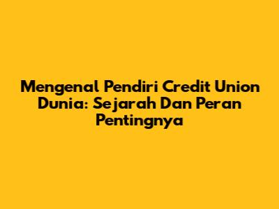 Mengenal Pendiri Credit Union Dunia: Sejarah Dan Peran Pentingnya