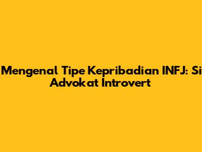Mengenal Tipe Kepribadian INFJ: Si Advokat Introvert