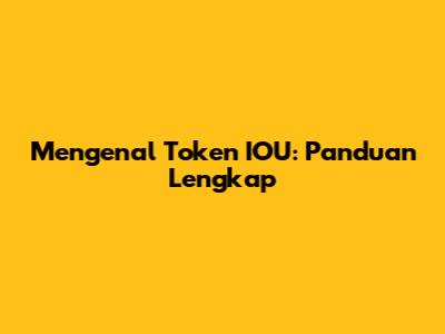 Mengenal Token IOU: Panduan Lengkap