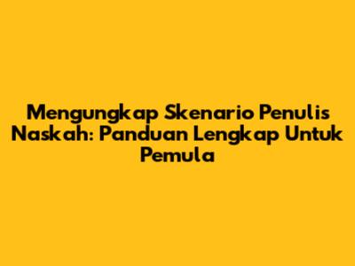 Mengungkap Skenario Penulis Naskah: Panduan Lengkap Untuk Pemula