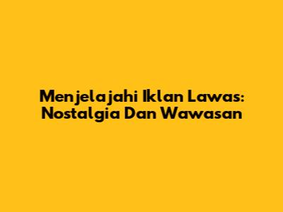 Menjelajahi Iklan Lawas: Nostalgia Dan Wawasan