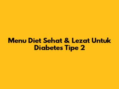 Menu Diet Sehat & Lezat Untuk Diabetes Tipe 2