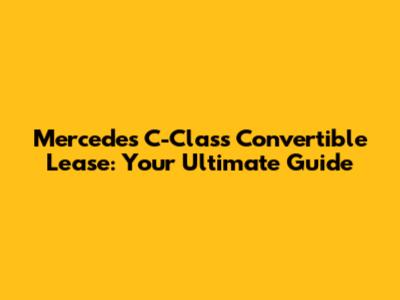 Mercedes C-Class Convertible Lease: Your Ultimate Guide