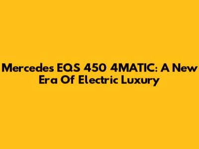 Mercedes EQS 450 4MATIC: A New Era Of Electric Luxury