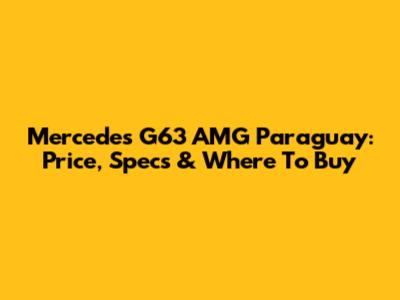 Mercedes G63 AMG Paraguay: Price, Specs & Where To Buy