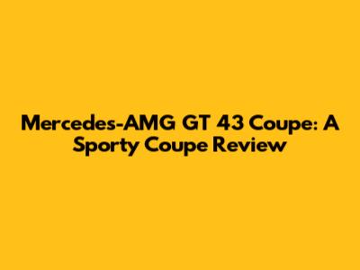 Mercedes-AMG GT 43 Coupe: A Sporty Coupe Review