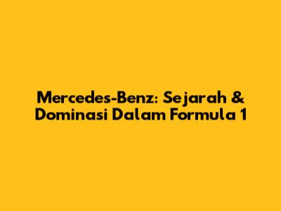 Mercedes-Benz: Sejarah & Dominasi Dalam Formula 1
