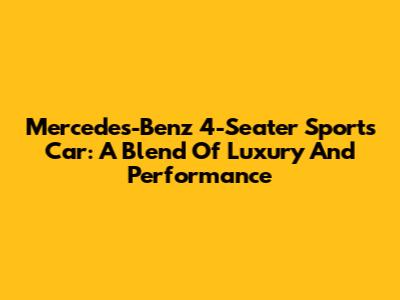Mercedes-Benz 4-Seater Sports Car: A Blend Of Luxury And Performance