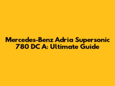 Mercedes-Benz Adria Supersonic 780 DC A: Ultimate Guide