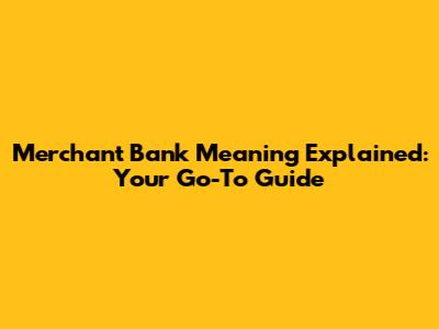 Merchant Bank Meaning Explained: Your Go-To Guide