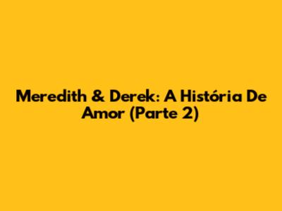 Meredith & Derek: A História De Amor (Parte 2)