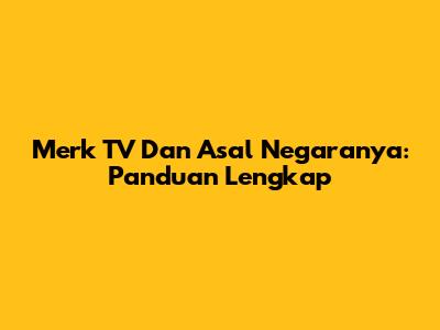 Merk TV Dan Asal Negaranya: Panduan Lengkap