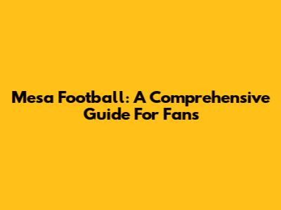 Mesa Football: A Comprehensive Guide For Fans