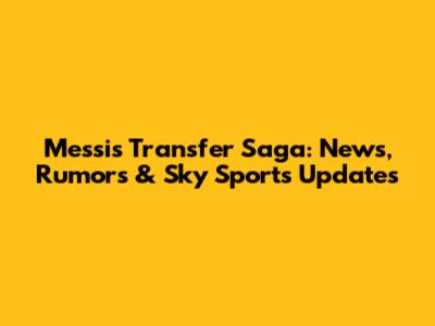 Messi's Transfer Saga: News, Rumors & Sky Sports Updates