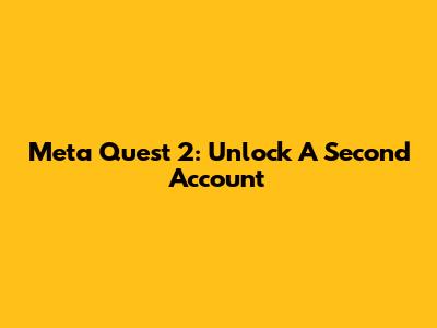 Meta Quest 2: Unlock A Second Account