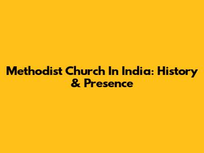 Methodist Church In India: History & Presence